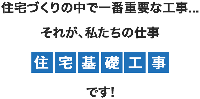 仕事づくりの中で一番重要な仕事...それが、私たちの仕事住宅基礎工事です！